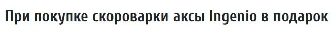 Скриншот подтверждения применения купона При покупке скороварки аксы Ingenio в подарок